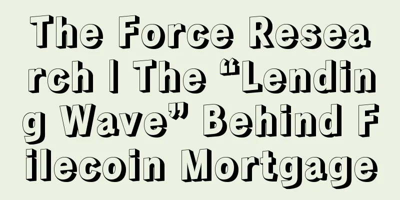 The Force Research | The “Lending Wave” Behind Filecoin Mortgage
