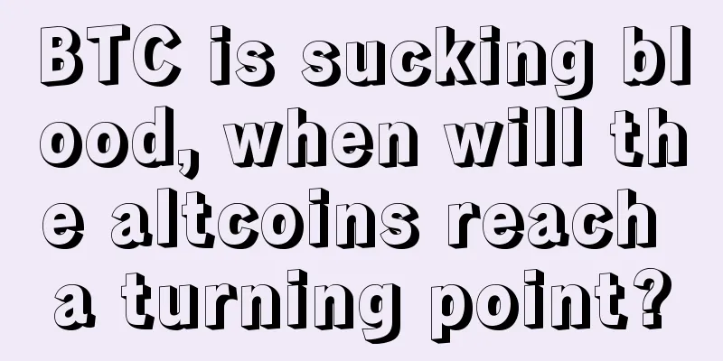 BTC is sucking blood, when will the altcoins reach a turning point?