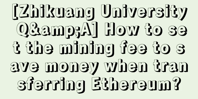 [Zhikuang University Q&A] How to set the mining fee to save money when transferring Ethereum?