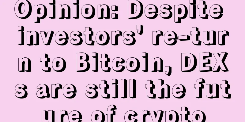 Opinion: Despite investors’ re-turn to Bitcoin, DEXs are still the future of crypto
