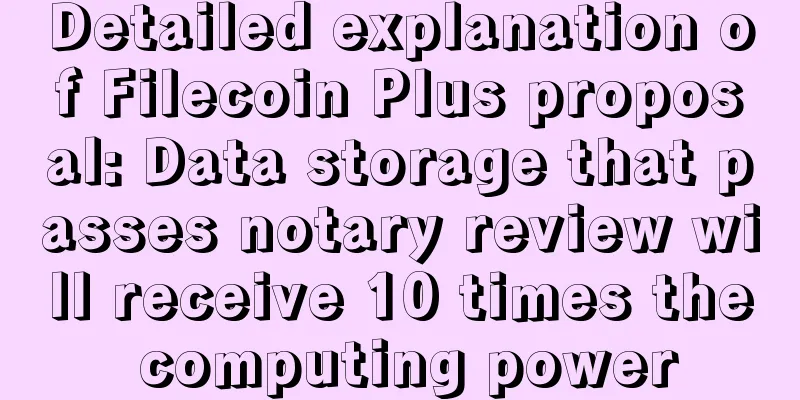 Detailed explanation of Filecoin Plus proposal: Data storage that passes notary review will receive 10 times the computing power