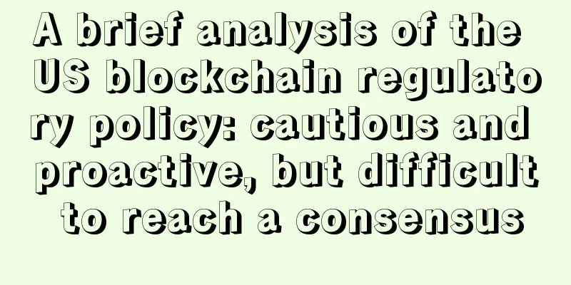 A brief analysis of the US blockchain regulatory policy: cautious and proactive, but difficult to reach a consensus