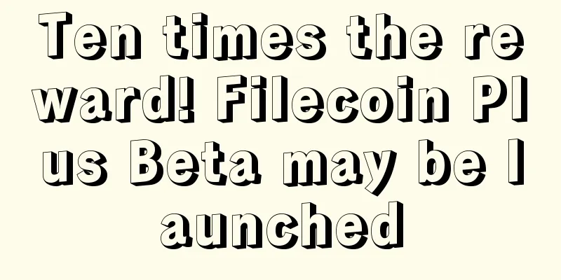 Ten times the reward! Filecoin Plus Beta may be launched