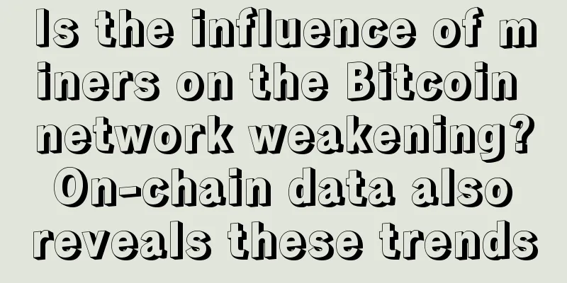 Is the influence of miners on the Bitcoin network weakening? On-chain data also reveals these trends