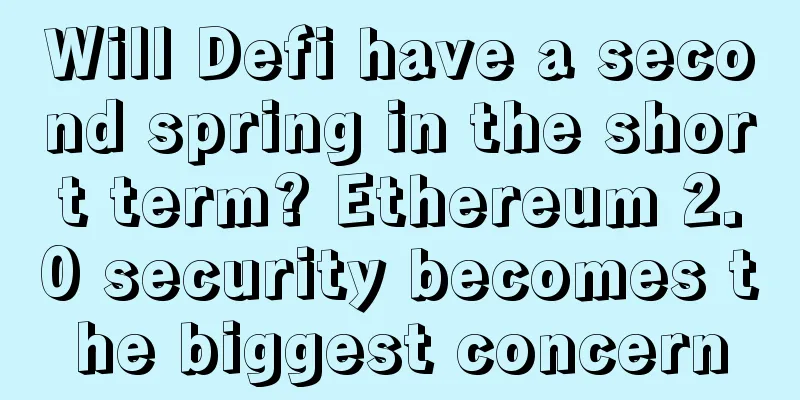 Will Defi have a second spring in the short term? Ethereum 2.0 security becomes the biggest concern