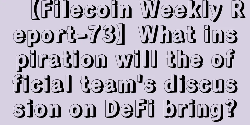 【Filecoin Weekly Report-73】What inspiration will the official team's discussion on DeFi bring?