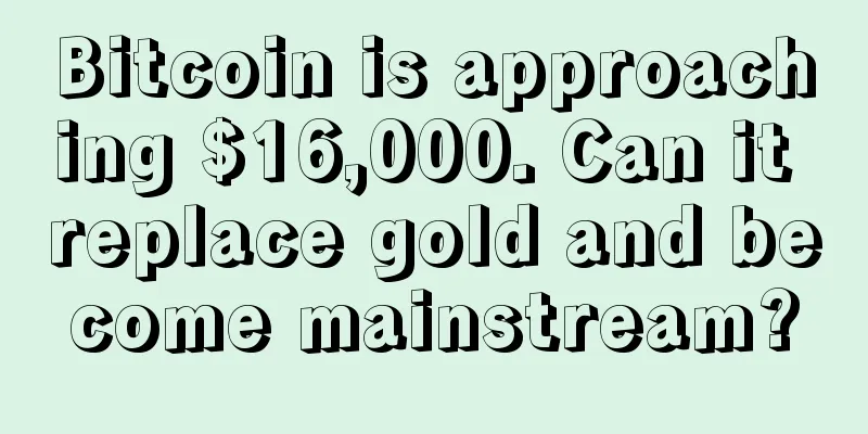 Bitcoin is approaching $16,000. Can it replace gold and become mainstream?