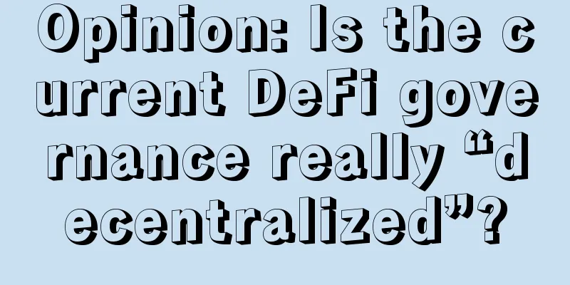 Opinion: Is the current DeFi governance really “decentralized”?