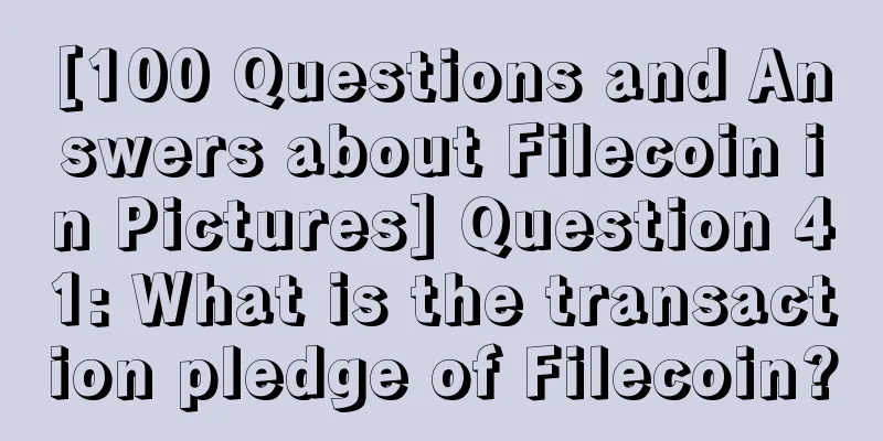 [100 Questions and Answers about Filecoin in Pictures] Question 41: What is the transaction pledge of Filecoin?