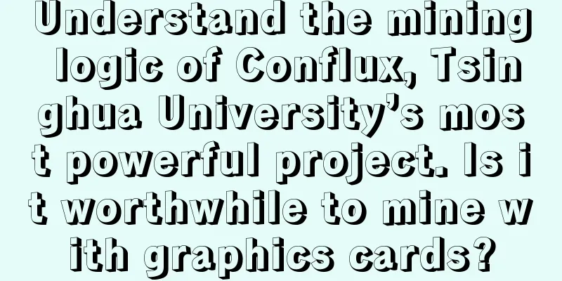 Understand the mining logic of Conflux, Tsinghua University’s most powerful project. Is it worthwhile to mine with graphics cards?