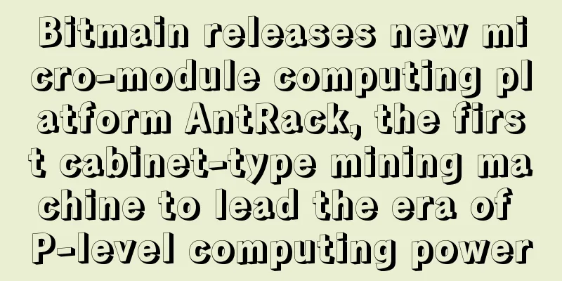 Bitmain releases new micro-module computing platform AntRack, the first cabinet-type mining machine to lead the era of P-level computing power