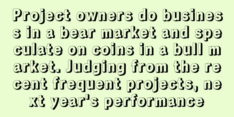 Project owners do business in a bear market and speculate on coins in a bull market. Judging from the recent frequent projects, next year's performance