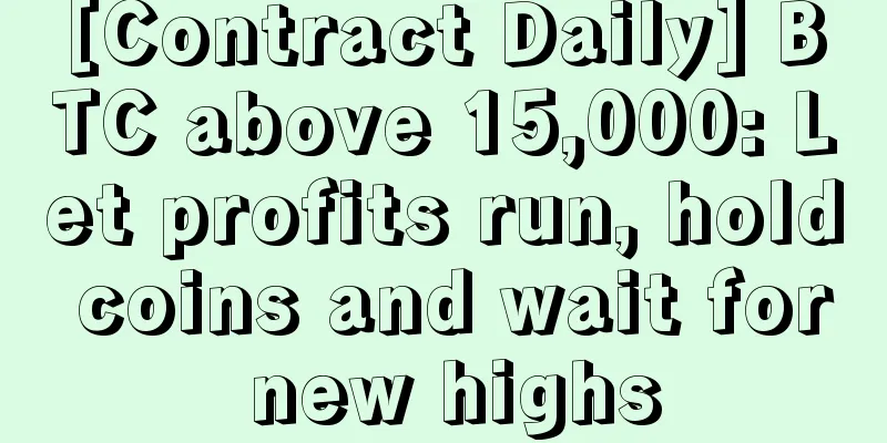 [Contract Daily] BTC above 15,000: Let profits run, hold coins and wait for new highs