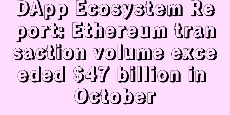 DApp Ecosystem Report: Ethereum transaction volume exceeded $47 billion in October