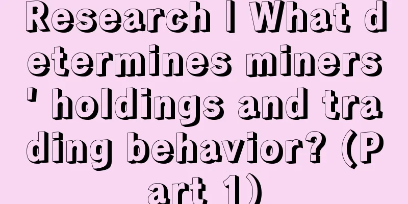 Research | What determines miners' holdings and trading behavior? (Part 1)