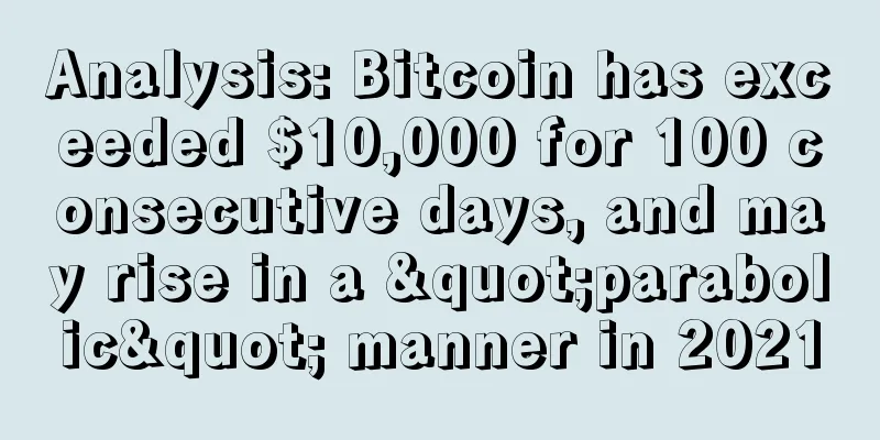 Analysis: Bitcoin has exceeded $10,000 for 100 consecutive days, and may rise in a "parabolic" manner in 2021