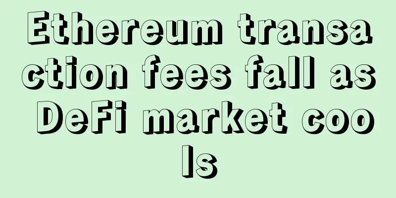 Ethereum transaction fees fall as DeFi market cools