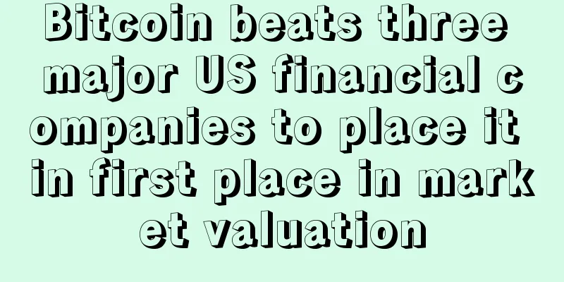 Bitcoin beats three major US financial companies to place it in first place in market valuation