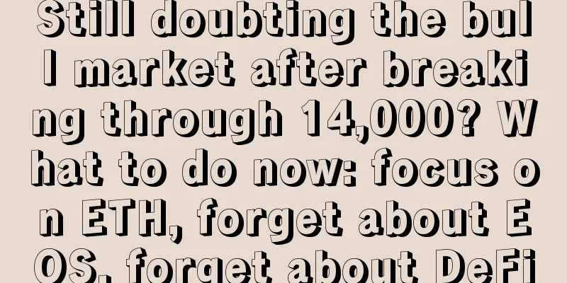 Still doubting the bull market after breaking through 14,000? What to do now: focus on ETH, forget about EOS, forget about DeFi
