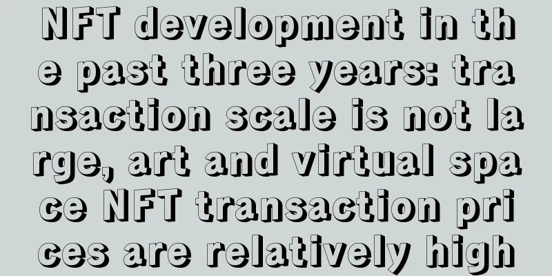 NFT development in the past three years: transaction scale is not large, art and virtual space NFT transaction prices are relatively high