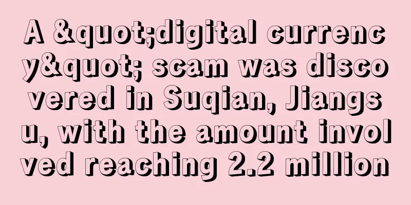 A "digital currency" scam was discovered in Suqian, Jiangsu, with the amount involved reaching 2.2 million