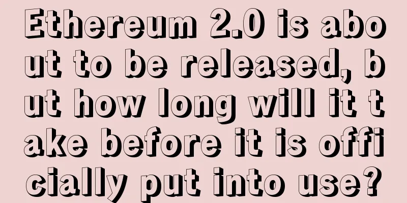 Ethereum 2.0 is about to be released, but how long will it take before it is officially put into use?