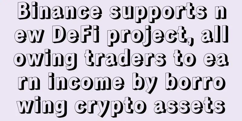 Binance supports new DeFi project, allowing traders to earn income by borrowing crypto assets