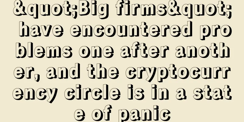 "Big firms" have encountered problems one after another, and the cryptocurrency circle is in a state of panic