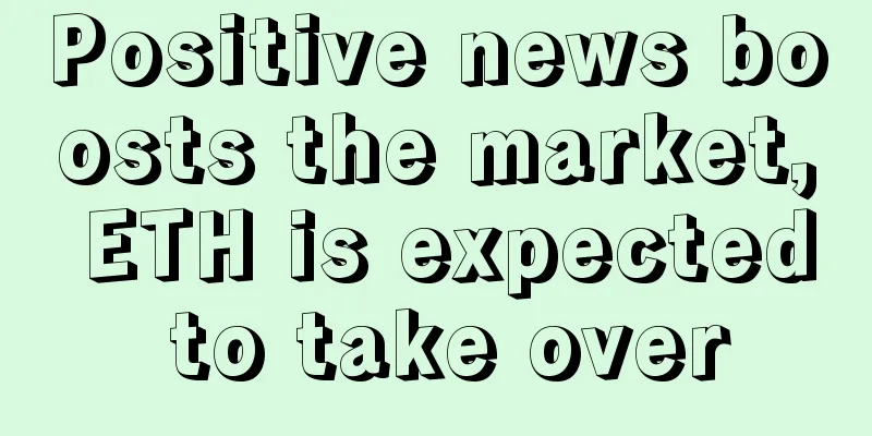 Positive news boosts the market, ETH is expected to take over