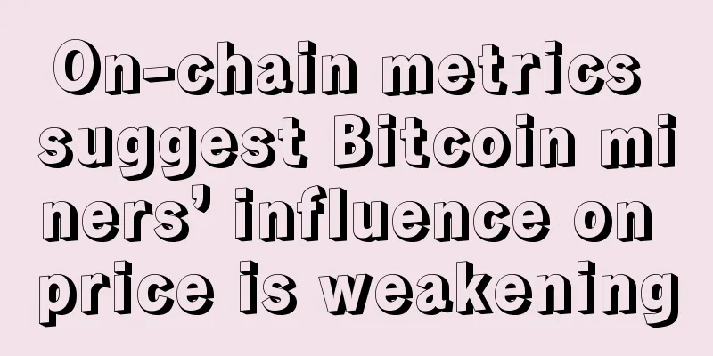 On-chain metrics suggest Bitcoin miners’ influence on price is weakening