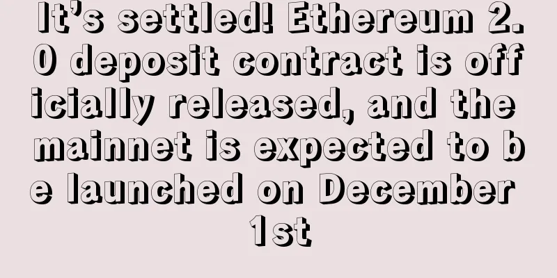 It’s settled! Ethereum 2.0 deposit contract is officially released, and the mainnet is expected to be launched on December 1st