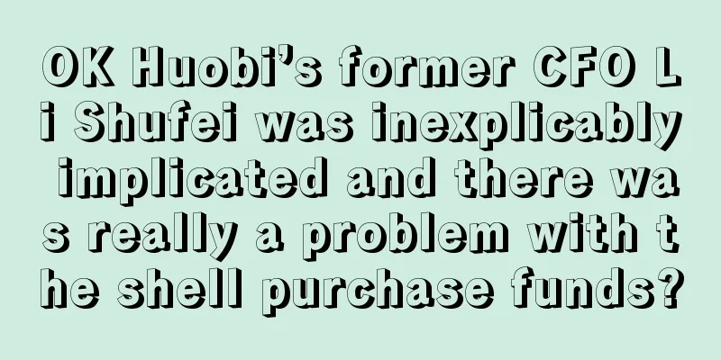 OK Huobi’s former CFO Li Shufei was inexplicably implicated and there was really a problem with the shell purchase funds?