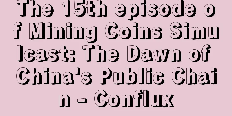 The 15th episode of Mining Coins Simulcast: The Dawn of China's Public Chain - Conflux