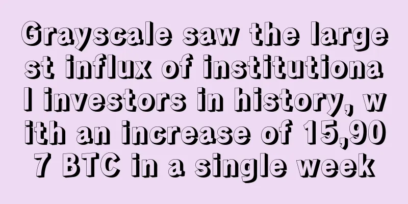 Grayscale saw the largest influx of institutional investors in history, with an increase of 15,907 BTC in a single week