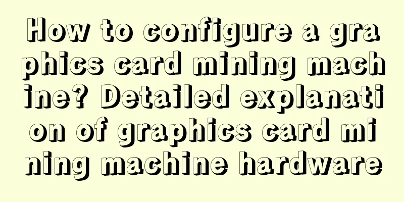 How to configure a graphics card mining machine? Detailed explanation of graphics card mining machine hardware