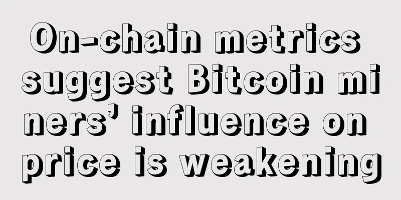 On-chain metrics suggest Bitcoin miners’ influence on price is weakening