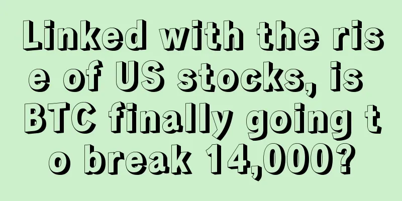 Linked with the rise of US stocks, is BTC finally going to break 14,000?