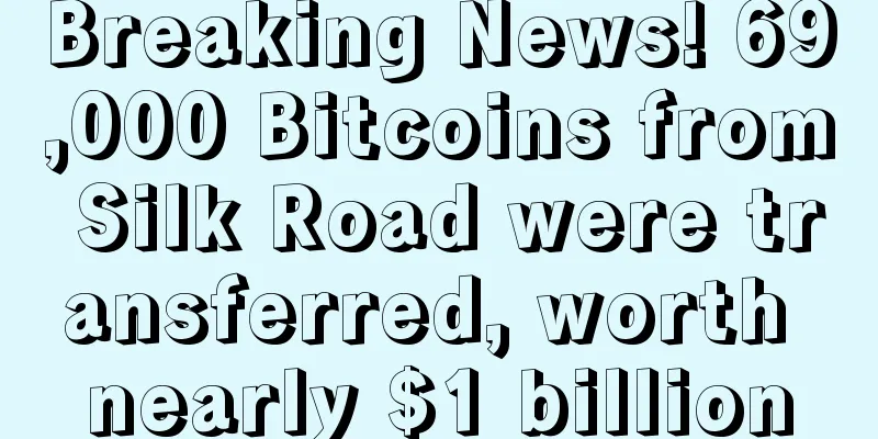 Breaking News! 69,000 Bitcoins from Silk Road were transferred, worth nearly $1 billion