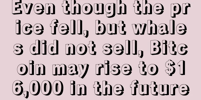 Even though the price fell, but whales did not sell, Bitcoin may rise to $16,000 in the future