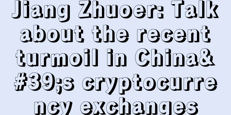 Jiang Zhuoer: Talk about the recent turmoil in China's cryptocurrency exchanges