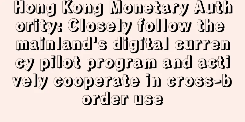 Hong Kong Monetary Authority: Closely follow the mainland's digital currency pilot program and actively cooperate in cross-border use