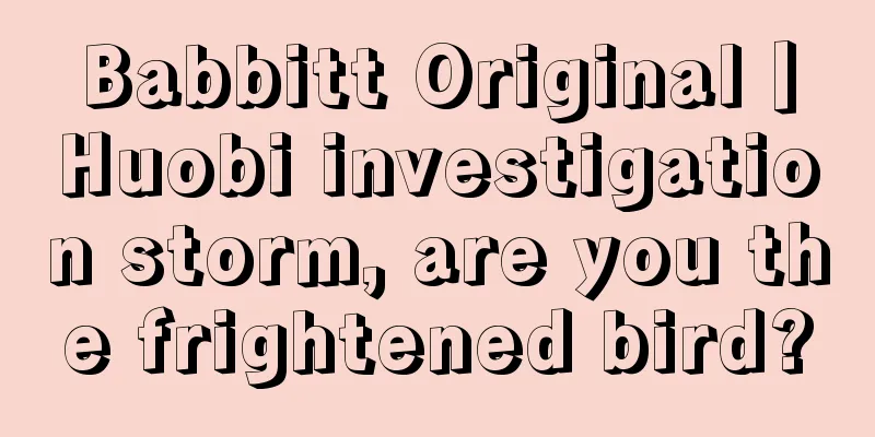 Babbitt Original丨Huobi investigation storm, are you the frightened bird?