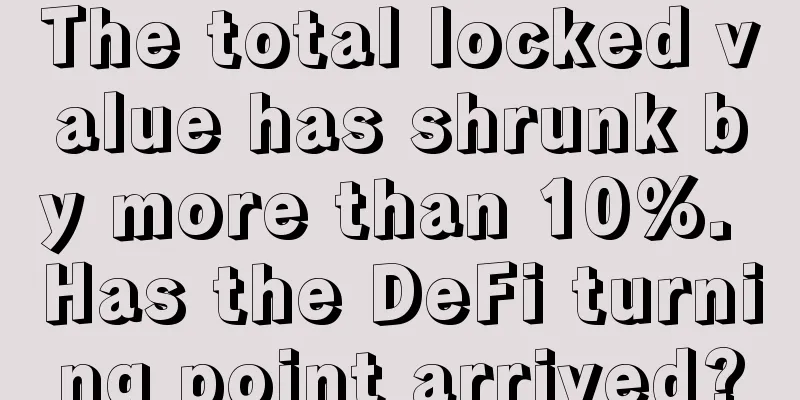The total locked value has shrunk by more than 10%. Has the DeFi turning point arrived?
