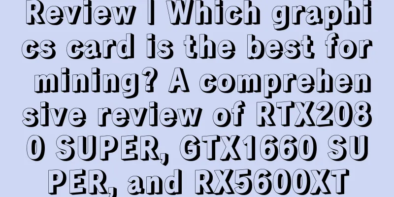 Review | Which graphics card is the best for mining? A comprehensive review of RTX2080 SUPER, GTX1660 SUPER, and RX5600XT