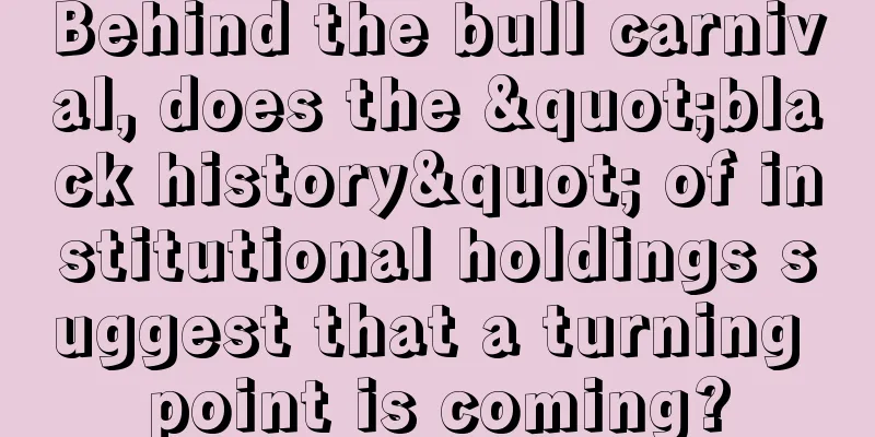 Behind the bull carnival, does the "black history" of institutional holdings suggest that a turning point is coming?