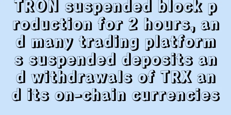 TRON suspended block production for 2 hours, and many trading platforms suspended deposits and withdrawals of TRX and its on-chain currencies