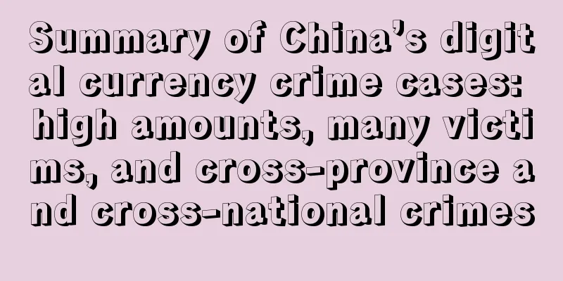 Summary of China’s digital currency crime cases: high amounts, many victims, and cross-province and cross-national crimes