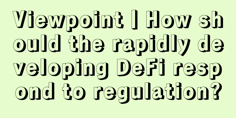 Viewpoint丨How should the rapidly developing DeFi respond to regulation?