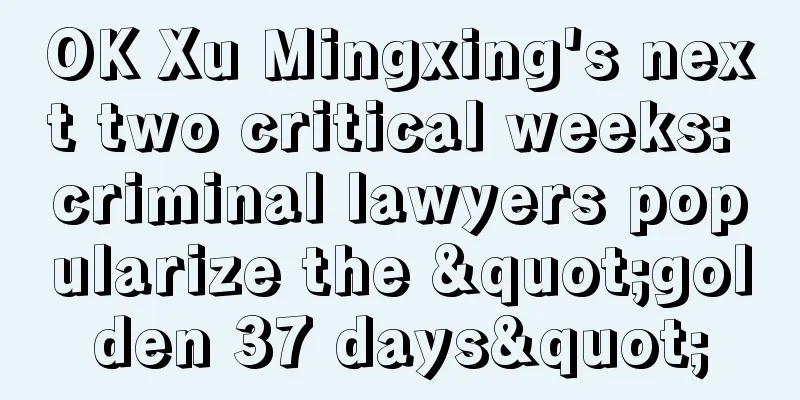 OK Xu Mingxing's next two critical weeks: criminal lawyers popularize the "golden 37 days"