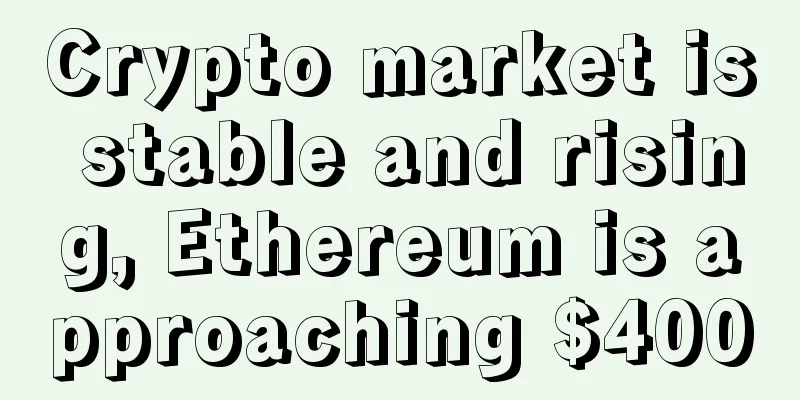 Crypto market is stable and rising, Ethereum is approaching $400